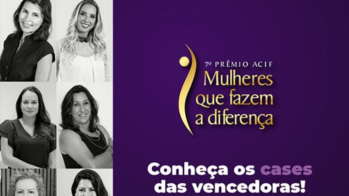 Conheça os cases de sucesso do prêmio ACIF Mulheres que Fazem a Diferença!