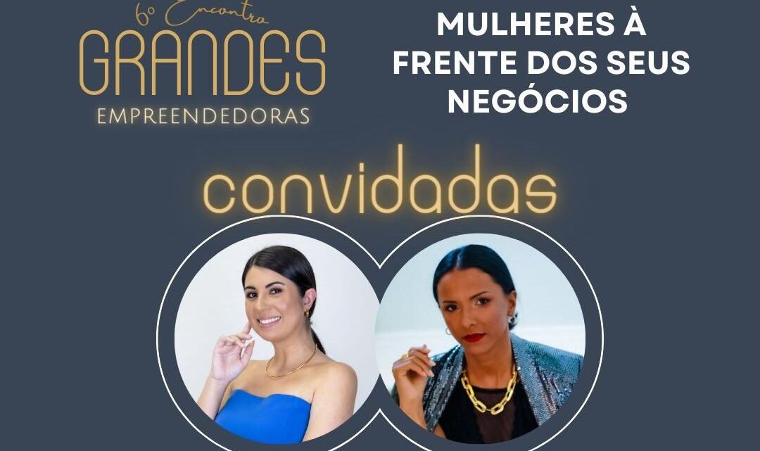 Grandes Empreendedoras realiza 6º Encontro com o tema “Mulheres à frente dos seus negócios”